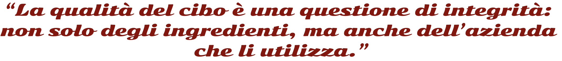 “La qualità del cibo è una questione di integrità non solo degli ingredienti, ma anche dell’azienda che li utilizza.”@2x